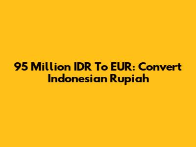 95 Million IDR To EUR: Convert Indonesian Rupiah