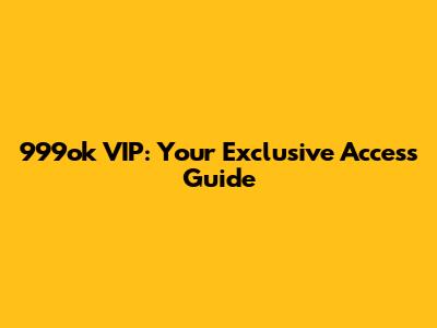 999ok VIP: Your Exclusive Access Guide