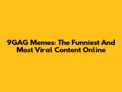 9GAG Memes: The Funniest And Most Viral Content Online