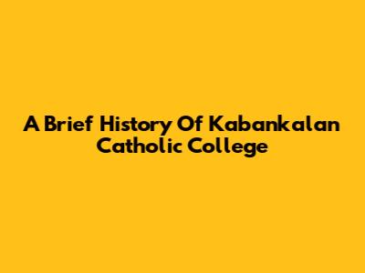 A Brief History Of Kabankalan Catholic College