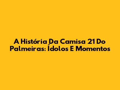 A História Da Camisa 21 Do Palmeiras: Ídolos E Momentos