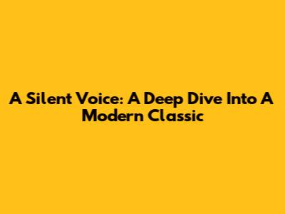 A Silent Voice: A Deep Dive Into A Modern Classic