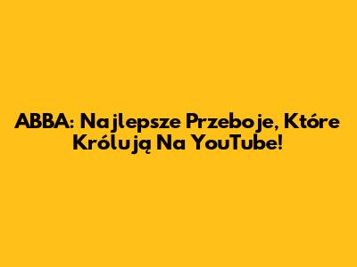 ABBA: Najlepsze Przeboje, Które Królują Na YouTube!