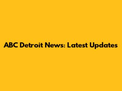 ABC Detroit News: Latest Updates