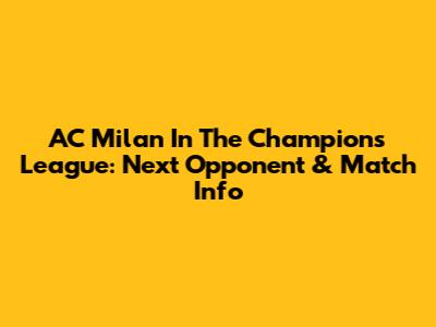 AC Milan In The Champions League: Next Opponent & Match Info