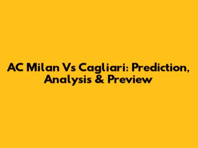AC Milan Vs Cagliari: Prediction, Analysis & Preview
