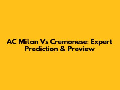 AC Milan Vs Cremonese: Expert Prediction & Preview