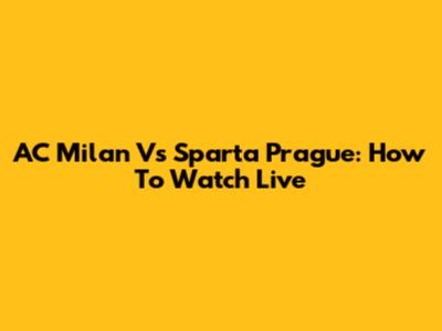 AC Milan Vs Sparta Prague: How To Watch Live