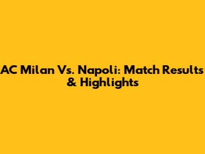 AC Milan Vs. Napoli: Match Results & Highlights