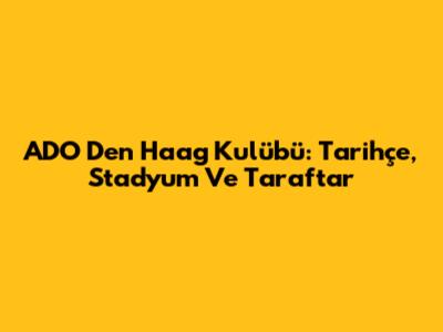 ADO Den Haag Kulübü: Tarihçe, Stadyum Ve Taraftar