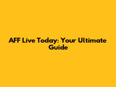 AFF Live Today: Your Ultimate Guide