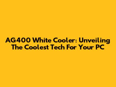 AG400 White Cooler: Unveiling The Coolest Tech For Your PC