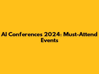 AI Conferences 2024: Must-Attend Events