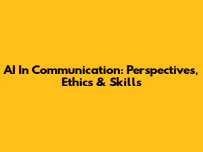 AI In Communication: Perspectives, Ethics & Skills