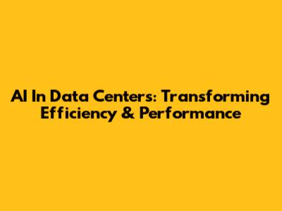 AI In Data Centers: Transforming Efficiency & Performance