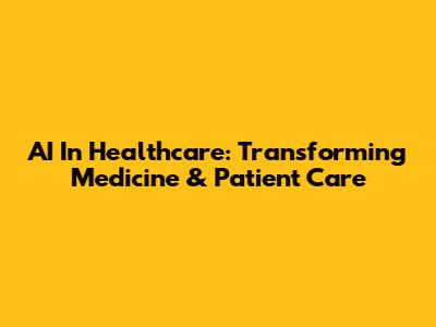 AI In Healthcare: Transforming Medicine & Patient Care