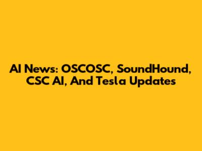 AI News: OSCOSC, SoundHound, CSC AI, And Tesla Updates