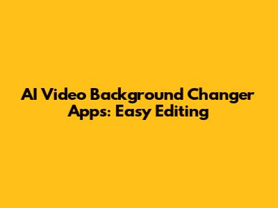 AI Video Background Changer Apps: Easy Editing