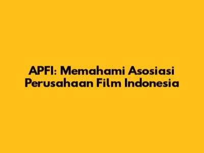 APFI: Memahami Asosiasi Perusahaan Film Indonesia
