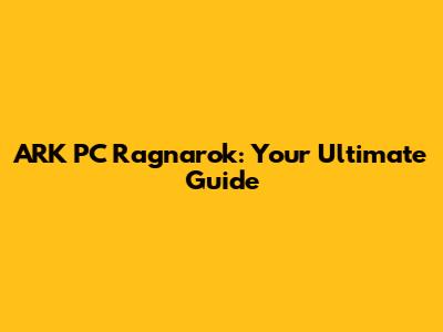 ARK PC Ragnarok: Your Ultimate Guide