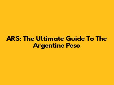 ARS: The Ultimate Guide To The Argentine Peso