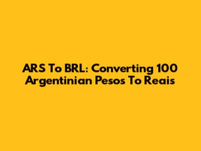 ARS To BRL: Converting 100 Argentinian Pesos To Reais