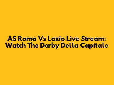 AS Roma Vs Lazio Live Stream: Watch The Derby Della Capitale