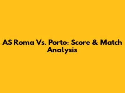 AS Roma Vs. Porto: Score & Match Analysis