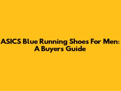 ASICS Blue Running Shoes For Men: A Buyer's Guide