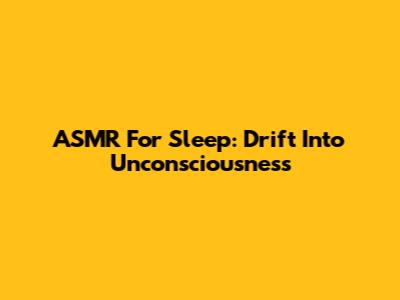ASMR For Sleep: Drift Into Unconsciousness