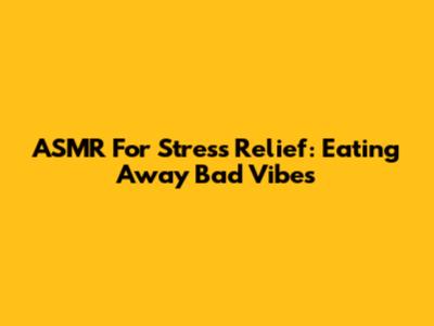 ASMR For Stress Relief: Eating Away Bad Vibes