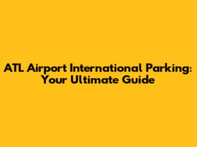 ATL Airport International Parking: Your Ultimate Guide