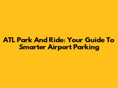 ATL Park And Ride: Your Guide To Smarter Airport Parking