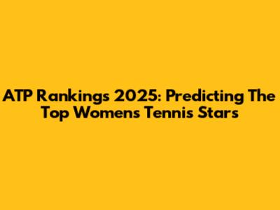 ATP Rankings 2025: Predicting The Top Women's Tennis Stars