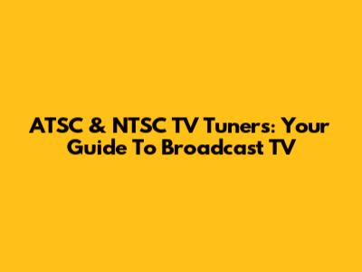 ATSC & NTSC TV Tuners: Your Guide To Broadcast TV