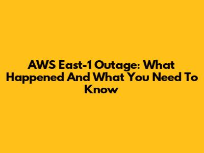AWS East-1 Outage: What Happened And What You Need To Know