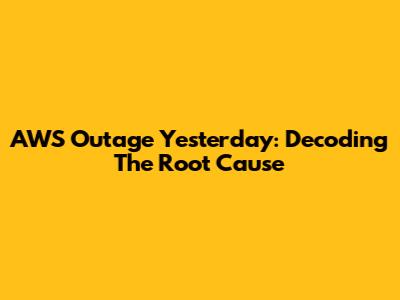 AWS Outage Yesterday: Decoding The Root Cause