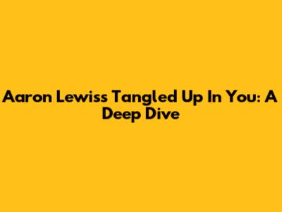 Aaron Lewis's "Tangled Up In You": A Deep Dive