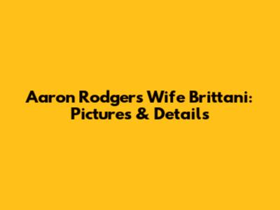 Aaron Rodgers' Wife Brittani: Pictures & Details