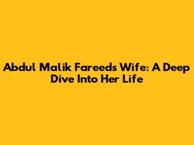Abdul Malik Fareed's Wife: A Deep Dive Into Her Life