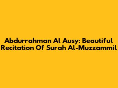 Abdurrahman Al Ausy: Beautiful Recitation Of Surah Al-Muzzammil
