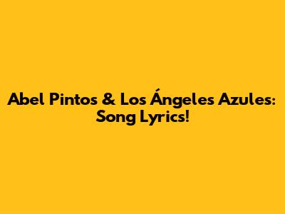 Abel Pintos & Los Ángeles Azules: Song Lyrics!