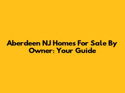 Aberdeen NJ Homes For Sale By Owner: Your Guide