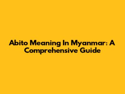 Abito Meaning In Myanmar: A Comprehensive Guide