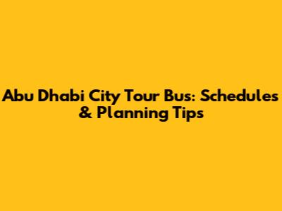 Abu Dhabi City Tour Bus: Schedules & Planning Tips