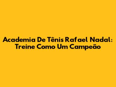 Academia De Tênis Rafael Nadal: Treine Como Um Campeão