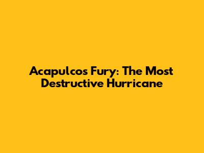 Acapulco's Fury: The Most Destructive Hurricane