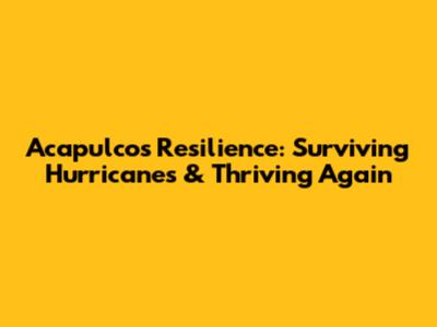 Acapulco's Resilience: Surviving Hurricanes & Thriving Again