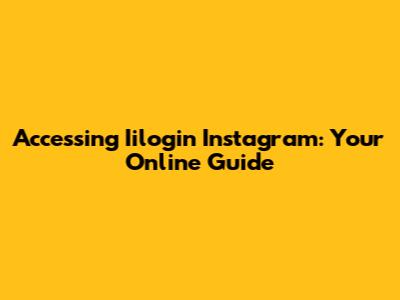 Accessing Iilogin Instagram: Your Online Guide