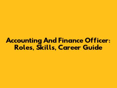 Accounting And Finance Officer: Roles, Skills, Career Guide